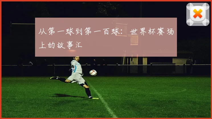 从第一球到第一百球：世界杯赛场上的故事汇