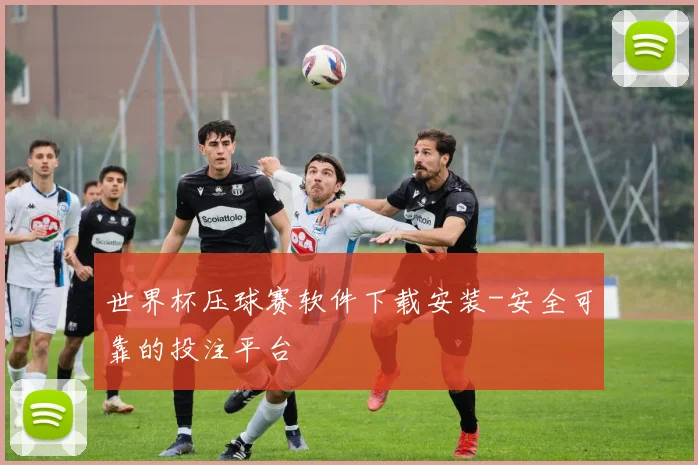 世界杯压球赛软件下载安装-安全可靠的投注平台