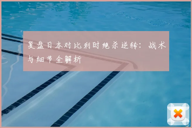 复盘日本对比利时绝杀逆转：战术与细节全解析
