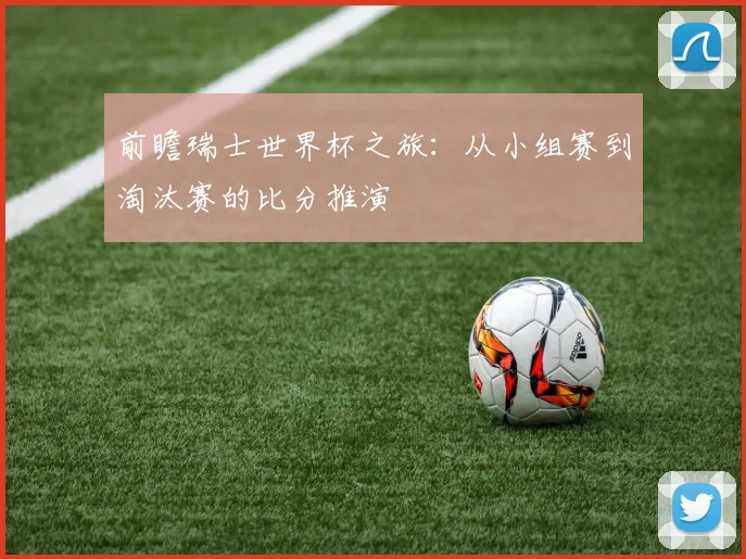 前瞻瑞士世界杯之旅：从小组赛到淘汰赛的比分推演