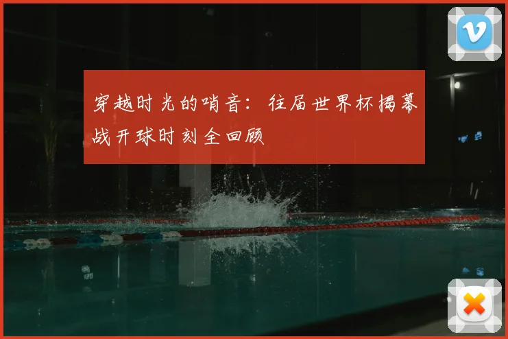 穿越时光的哨音:往届世界杯揭幕战开球时刻全回顾