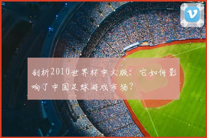 剖析2010世界杯中文版：它如何影响了中国足球游戏市场？