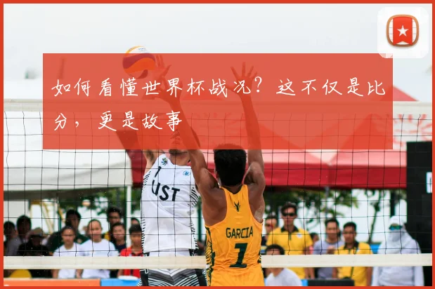如何看懂世界杯战况?这不仅是比分,更是故事