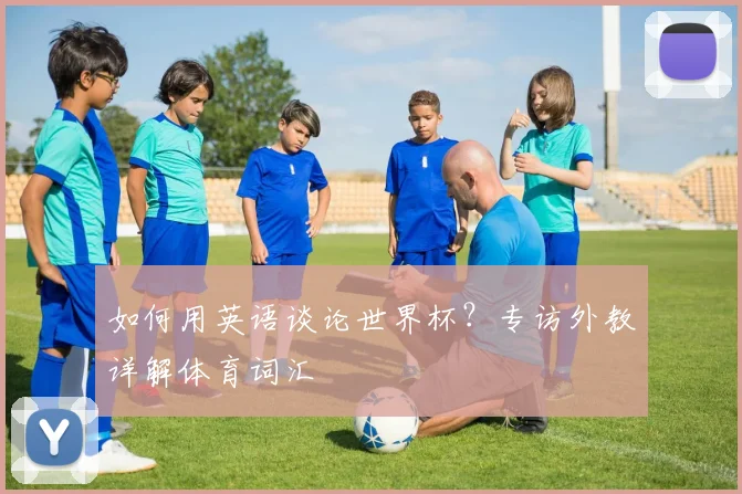 如何用英语谈论世界杯?专访外教详解体育词汇