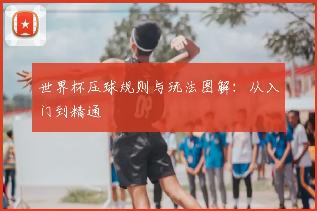 世界杯压球规则与玩法图解:从入门到精通