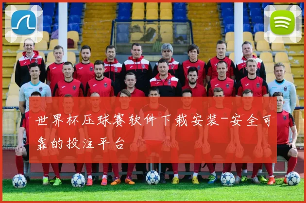 世界杯压球赛软件下载安装-安全可靠的投注平台