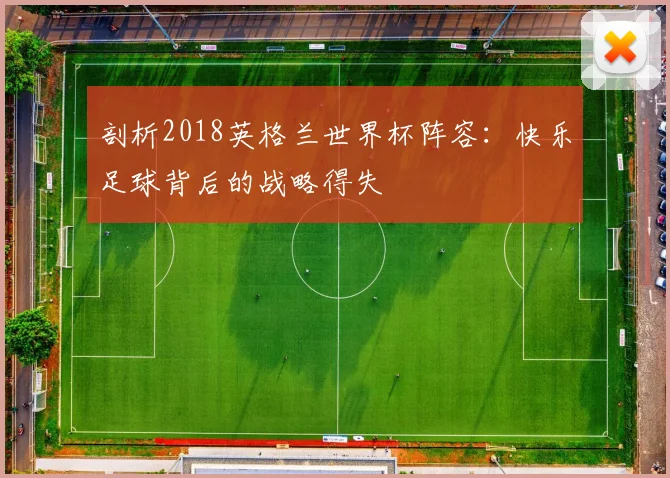 剖析2018英格兰世界杯阵容：快乐足球背后的战略得失