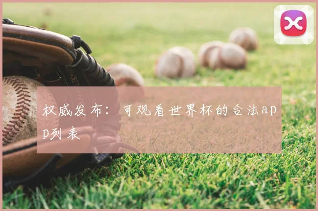 权威发布：可观看世界杯的合法app列表