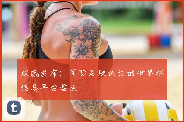 权威发布：国际足联认证的世界杯信息平台盘点