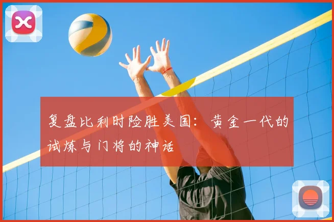 复盘比利时险胜美国：黄金一代的试炼与门将的神话