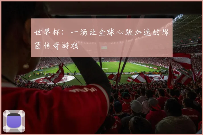 世界杯：一场让全球心跳加速的绿茵传奇游戏